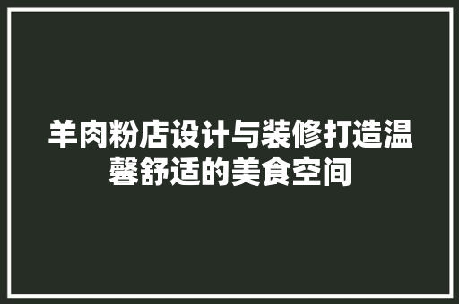 羊肉粉店设计与装修打造温馨舒适的美食空间