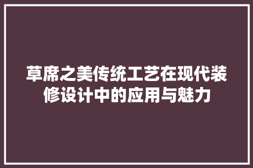 草席之美传统工艺在现代装修设计中的应用与魅力