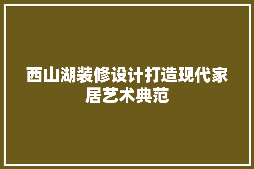 西山湖装修设计打造现代家居艺术典范  第1张