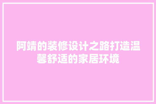 阿靖的装修设计之路打造温馨舒适的家居环境