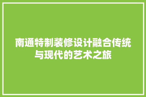 南通特制装修设计融合传统与现代的艺术之旅  第1张