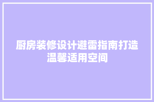 厨房装修设计避雷指南打造温馨适用空间  第1张