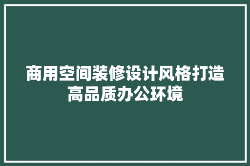 商用空间装修设计风格打造高品质办公环境