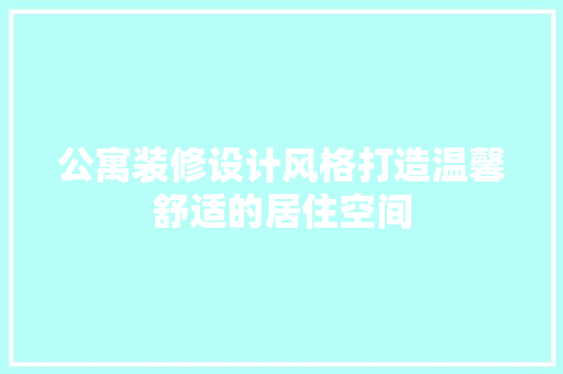 公寓装修设计风格打造温馨舒适的居住空间  第1张