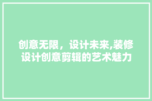 创意无限，设计未来,装修设计创意剪辑的艺术魅力