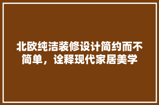 北欧纯洁装修设计简约而不简单，诠释现代家居美学  第1张