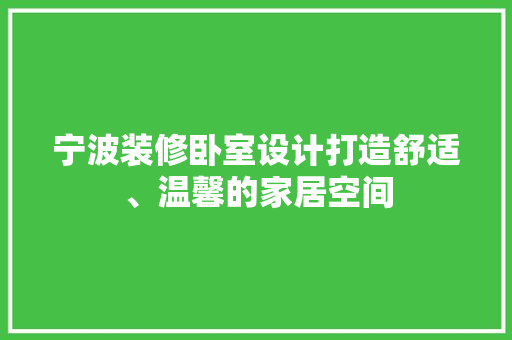 宁波装修卧室设计打造舒适、温馨的家居空间