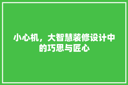小心机，大智慧装修设计中的巧思与匠心  第1张