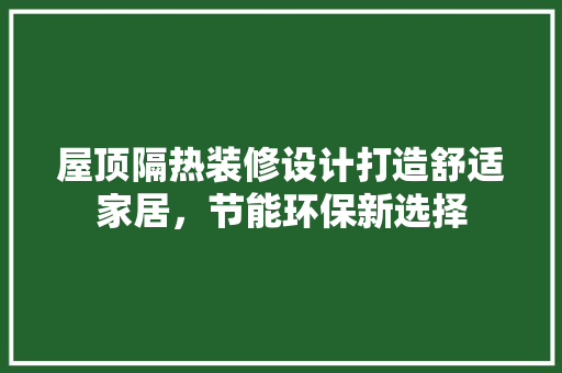 屋顶隔热装修设计打造舒适家居，节能环保新选择