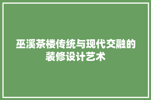 巫溪茶楼传统与现代交融的装修设计艺术  第1张