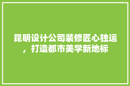 昆明设计公司装修匠心独运，打造都市美学新地标