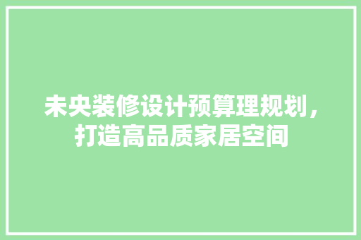 未央装修设计预算理规划，打造高品质家居空间  第1张