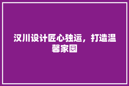 汉川设计匠心独运，打造温馨家园  第1张