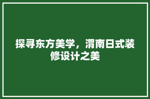 探寻东方美学，渭南日式装修设计之美