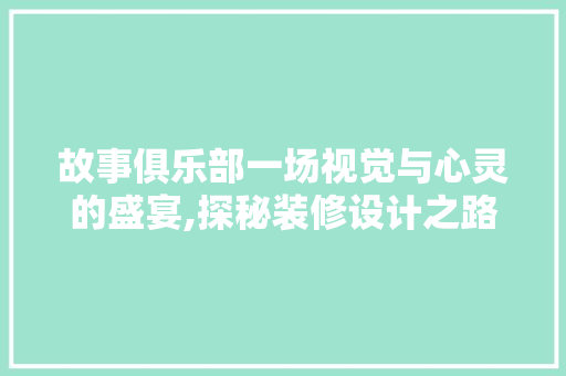 故事俱乐部一场视觉与心灵的盛宴,探秘装修设计之路