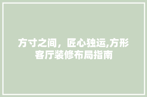 方寸之间，匠心独运,方形客厅装修布局指南  第1张