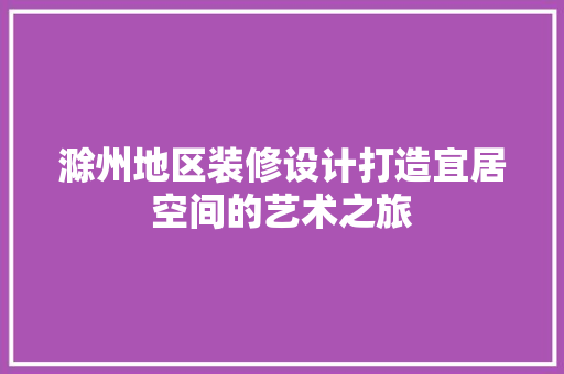 滁州地区装修设计打造宜居空间的艺术之旅