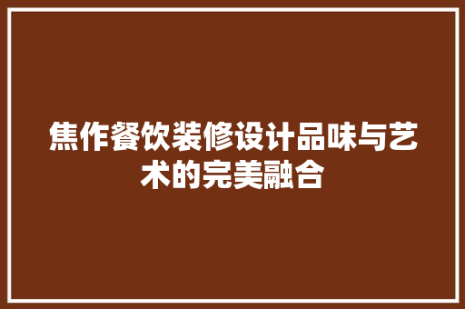 焦作餐饮装修设计品味与艺术的完美融合