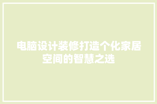 电脑设计装修打造个化家居空间的智慧之选