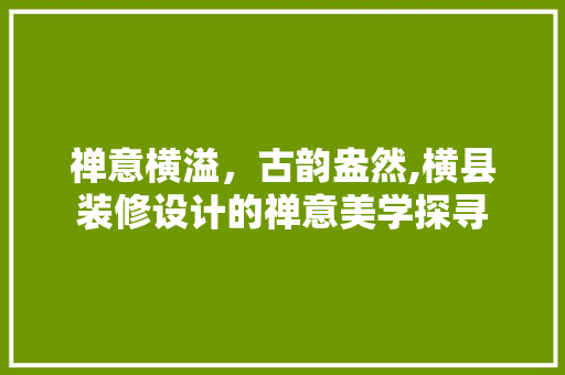 禅意横溢，古韵盎然,横县装修设计的禅意美学探寻