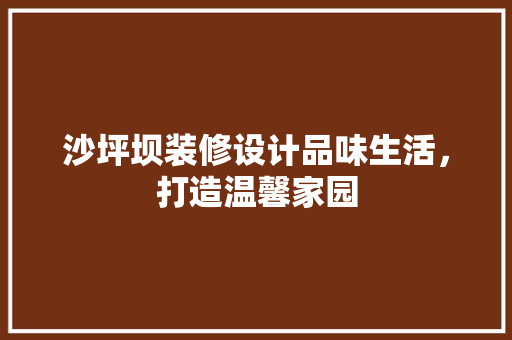 沙坪坝装修设计品味生活，打造温馨家园  第1张