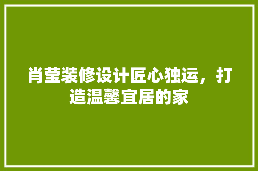 肖莹装修设计匠心独运，打造温馨宜居的家  第1张