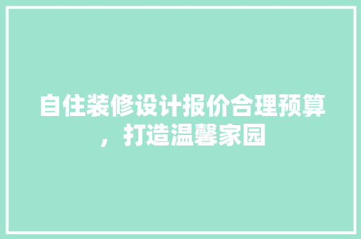 自住装修设计报价合理预算，打造温馨家园