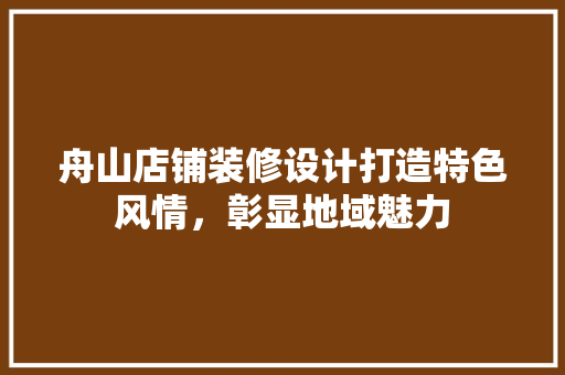 舟山店铺装修设计打造特色风情，彰显地域魅力