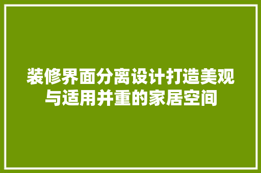 装修界面分离设计打造美观与适用并重的家居空间  第1张