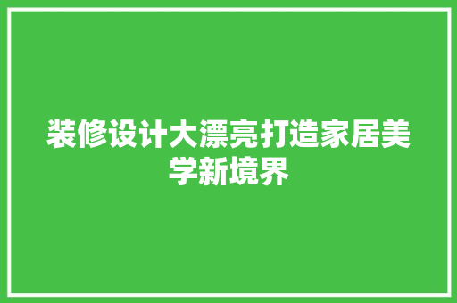 装修设计大漂亮打造家居美学新境界