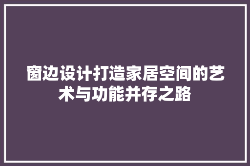 窗边设计打造家居空间的艺术与功能并存之路  第1张
