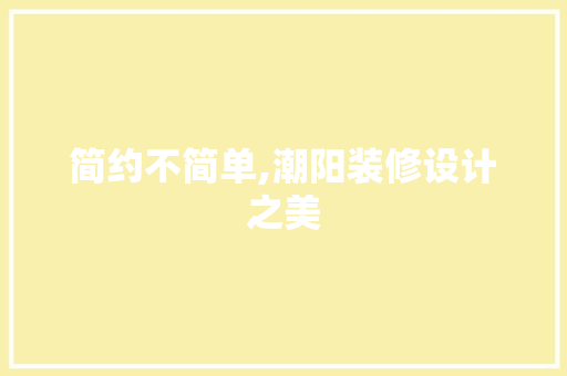 简约不简单,潮阳装修设计之美