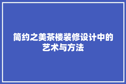 简约之美茶楼装修设计中的艺术与方法  第1张