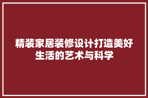 精装家居装修设计打造美好生活的艺术与科学  第1张