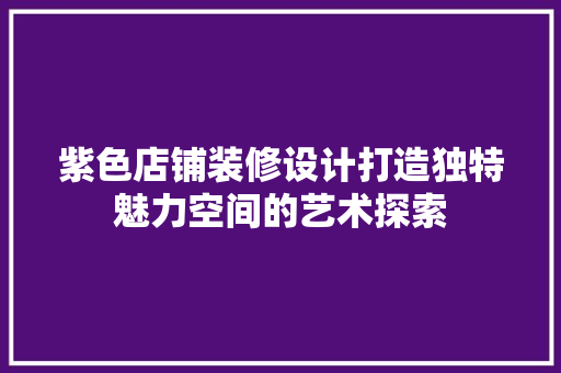 紫色店铺装修设计打造独特魅力空间的艺术探索  第1张