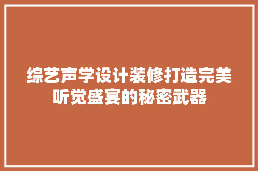 综艺声学设计装修打造完美听觉盛宴的秘密武器