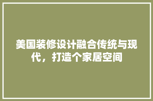 美国装修设计融合传统与现代，打造个家居空间
