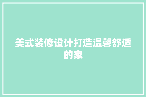 美式装修设计打造温馨舒适的家