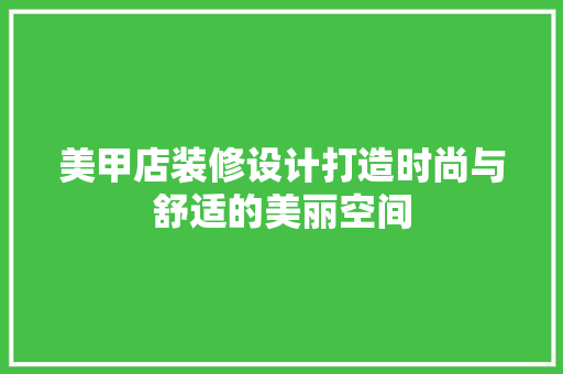 美甲店装修设计打造时尚与舒适的美丽空间