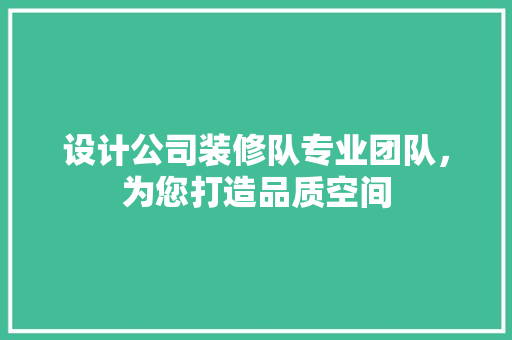 设计公司装修队专业团队，为您打造品质空间  第1张