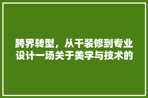跨界转型，从干装修到专业设计一场关于美学与技术的探索之旅