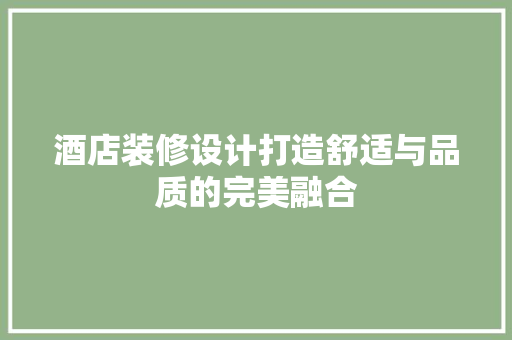 酒店装修设计打造舒适与品质的完美融合  第1张