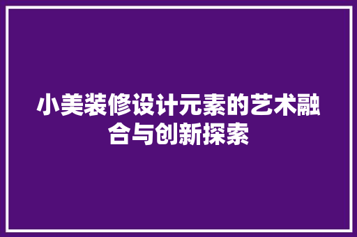 小美装修设计元素的艺术融合与创新探索  第1张