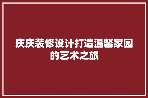 庆庆装修设计打造温馨家园的艺术之旅