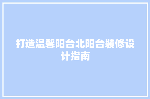 打造温馨阳台北阳台装修设计指南
