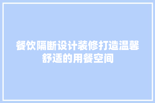 餐饮隔断设计装修打造温馨舒适的用餐空间