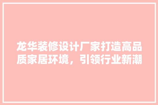 龙华装修设计厂家打造高品质家居环境，引领行业新潮流  第1张
