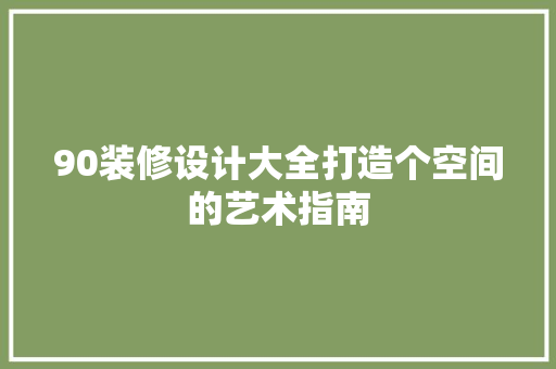 90装修设计大全打造个空间的艺术指南