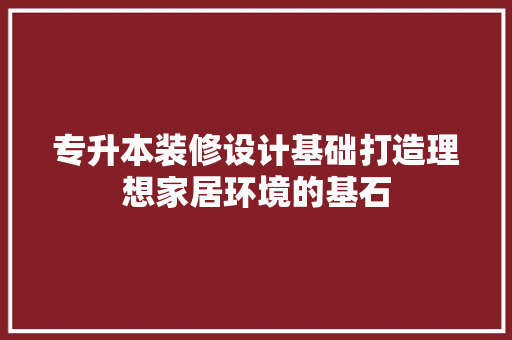 专升本装修设计基础打造理想家居环境的基石