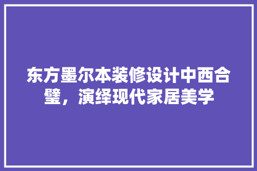 东方墨尔本装修设计中西合璧，演绎现代家居美学